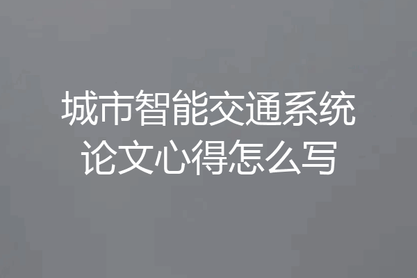 城市智能交通系统论文心得怎么写