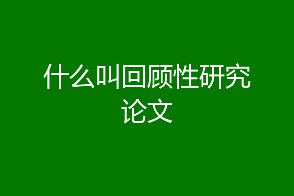 什么叫回顾性研究论文