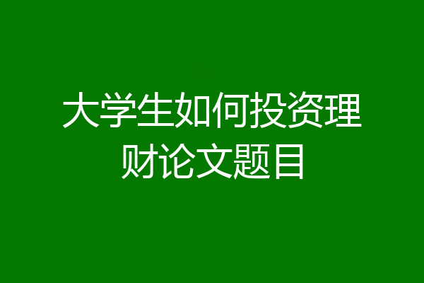 大学生如何投资理财论文题目