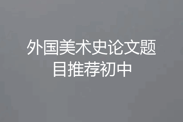 外国美术史论文题目推荐初中