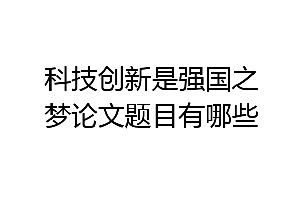 科技创新是强国之梦论文题目有哪些