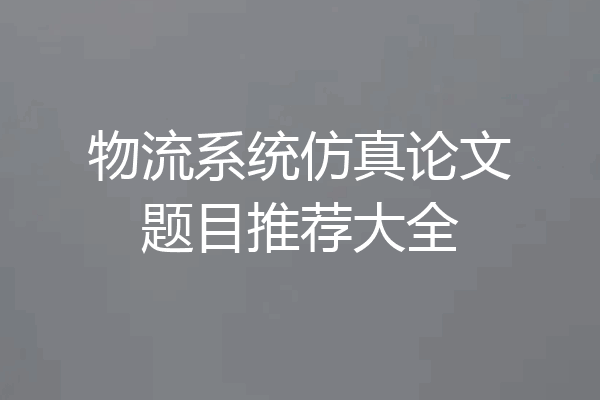 物流系统仿真论文题目推荐大全