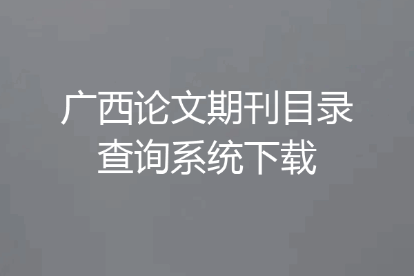 广西论文期刊目录查询系统下载