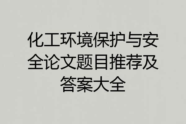 化工环境保护与安全论文题目推荐及答案大全