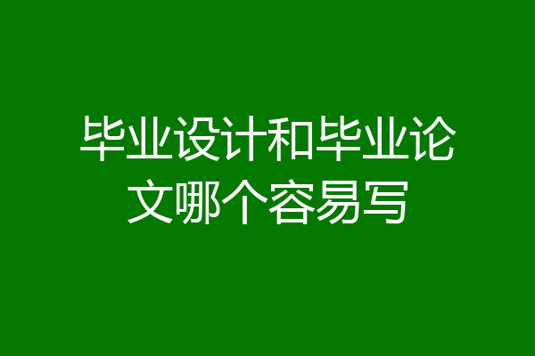 毕业设计和毕业论文哪个容易写