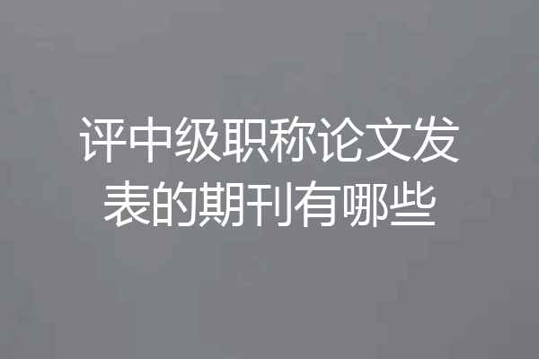 评中级职称论文发表的期刊有哪些