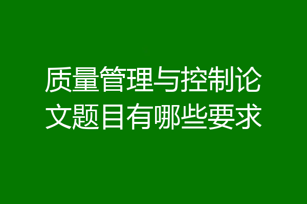 质量管理与控制论文题目有哪些要求