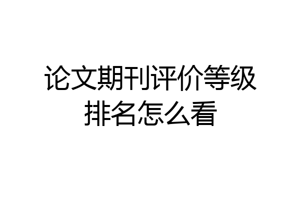论文期刊评价等级排名怎么看