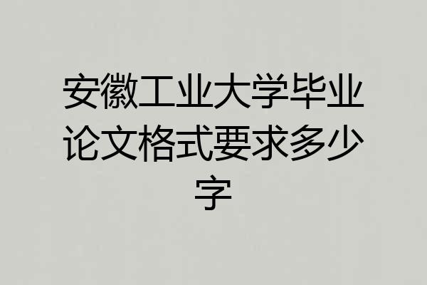 安徽工业大学毕业论文格式要求多少字