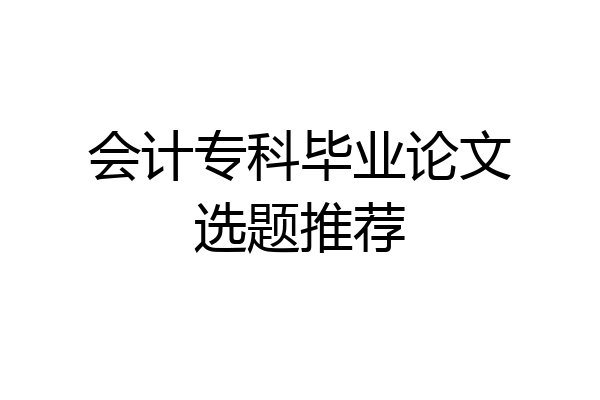 会计专科毕业论文选题推荐
