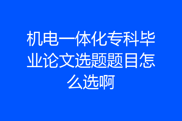 机电一体化专科毕业论文选题题目怎么选啊