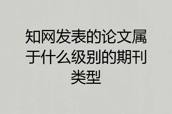 知网发表的论文属于什么级别的期刊类型