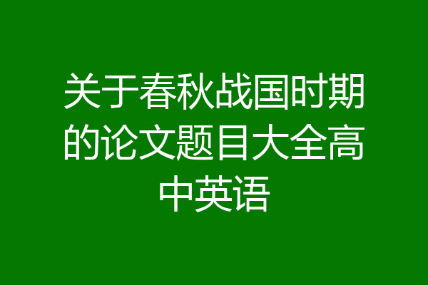 关于春秋战国时期的论文题目大全高中英语