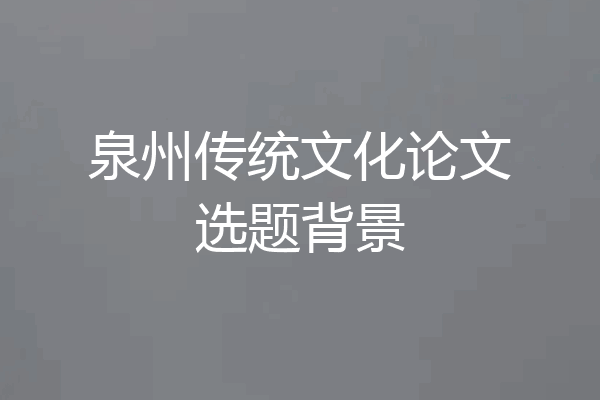 泉州传统文化论文选题背景