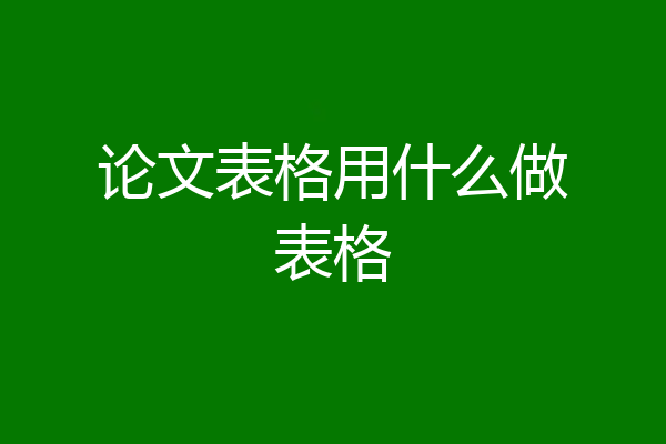 论文表格用什么做表格