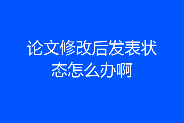 论文修改后发表状态怎么办啊