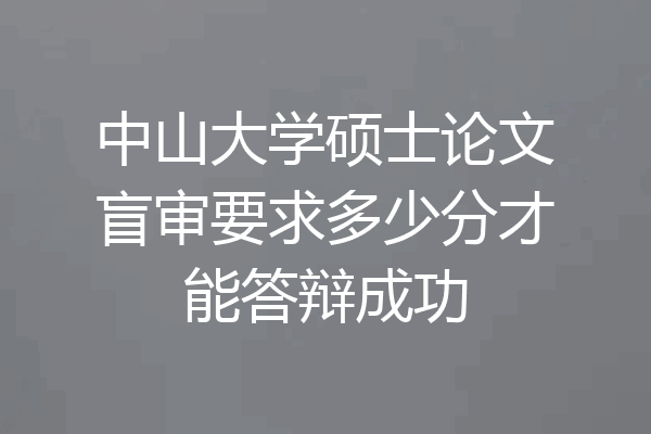 中山大学硕士论文盲审要求多少分才能答辩成功