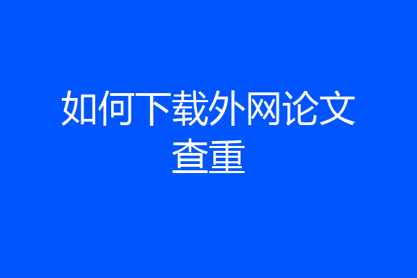 如何下载外网论文查重