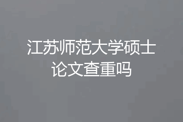 江苏师范大学硕士论文查重吗