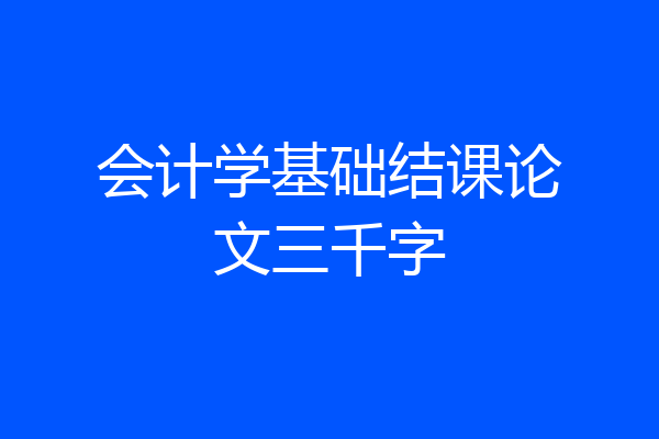 会计学基础结课论文三千字