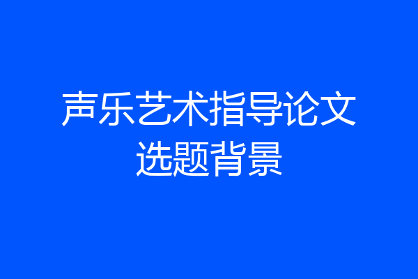 声乐艺术指导论文选题背景