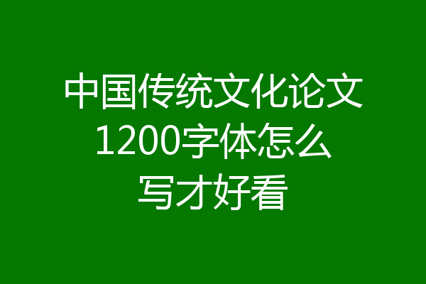 中国传统文化论文1200字体怎么写才好看