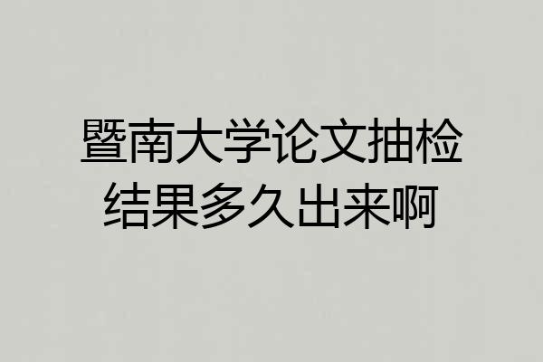 暨南大学论文抽检结果多久出来啊