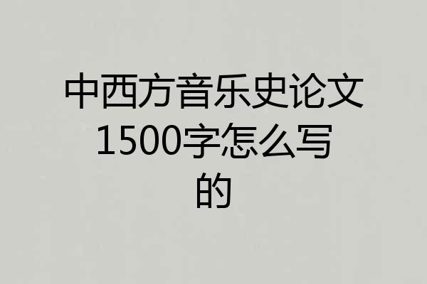 中西方音乐史论文1500字怎么写的