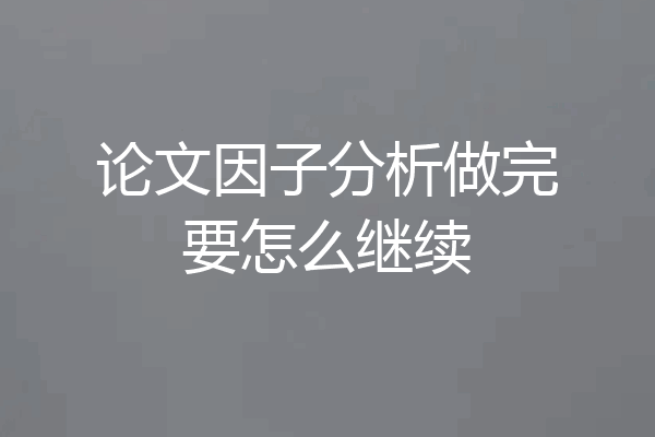 论文因子分析做完要怎么继续