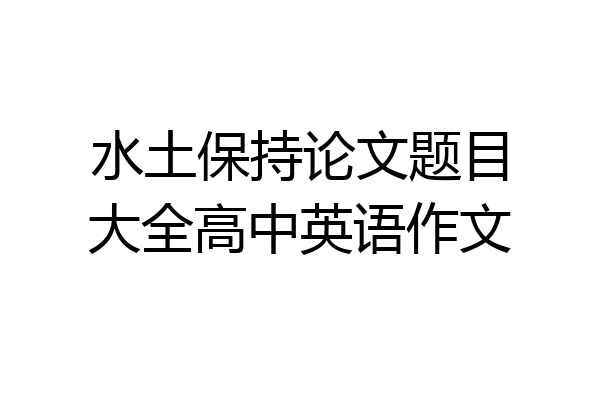 水土保持论文题目大全高中英语作文