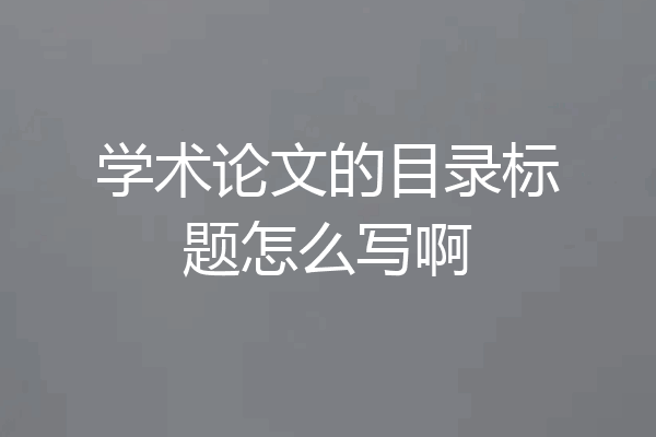 学术论文的目录标题怎么写啊
