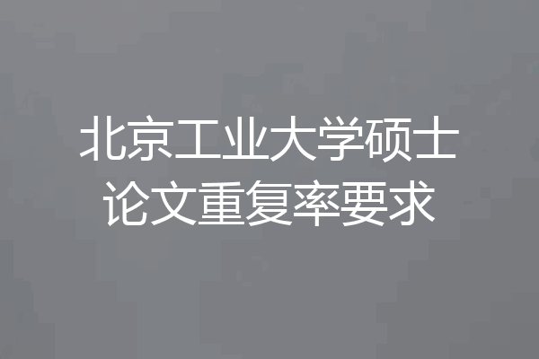 北京工业大学硕士论文重复率要求