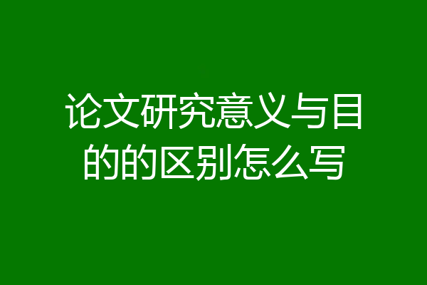 论文研究意义与目的的区别怎么写