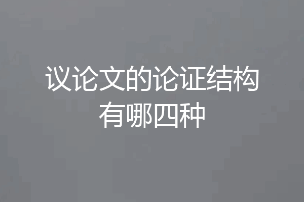 议论文的论证结构有哪四种