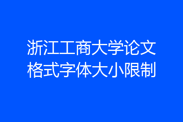 浙江工商大学论文格式字体大小限制