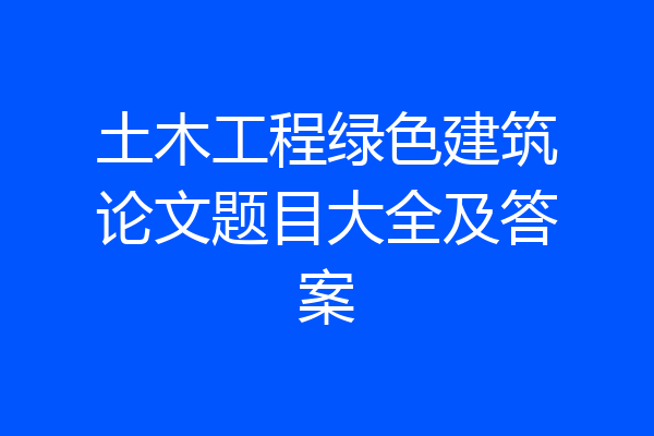土木工程绿色建筑论文题目大全及答案