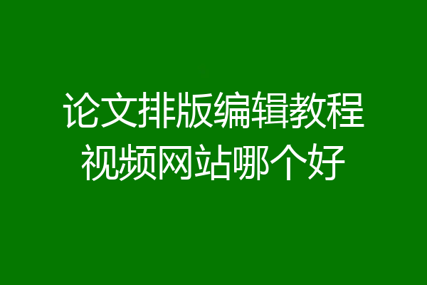 论文排版编辑教程视频网站哪个好