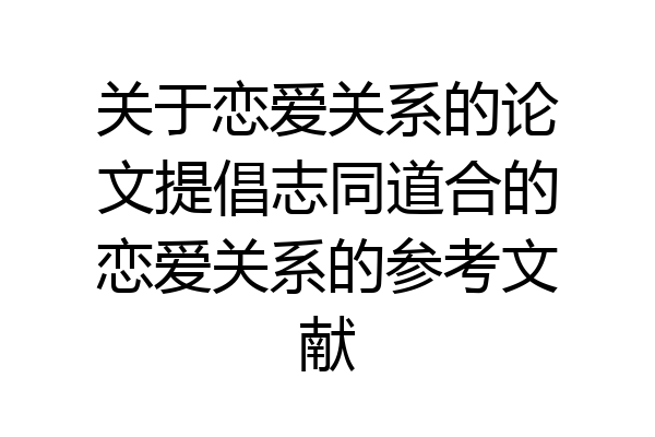 关于恋爱关系的论文提倡志同道合的恋爱关系的参考文献
