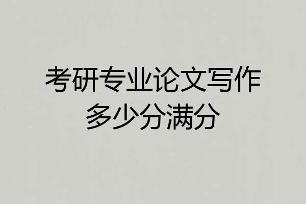 考研专业论文写作多少分满分
