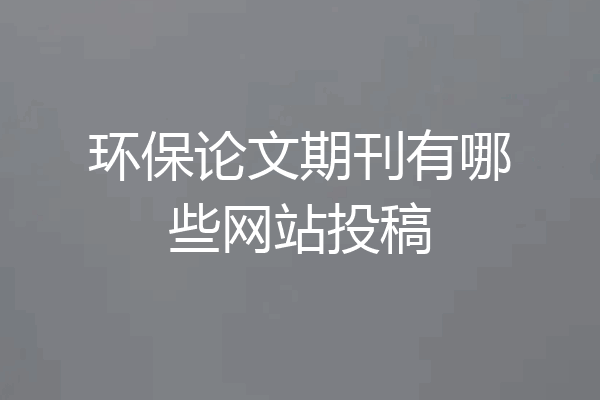 环保论文期刊有哪些网站投稿