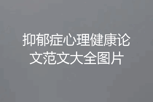 抑郁症心理健康论文范文大全图片