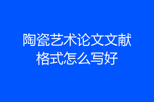 陶瓷艺术论文文献格式怎么写好