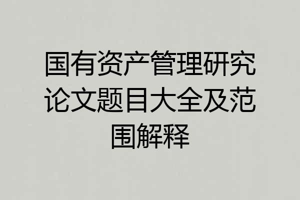 国有资产管理研究论文题目大全及范围解释