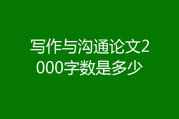 写作与沟通论文2000字数是多少