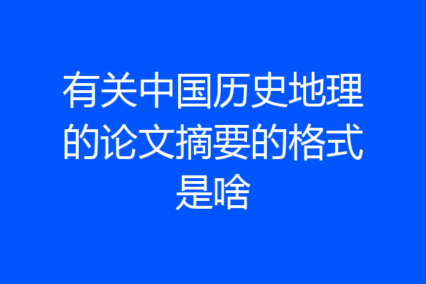 有关中国历史地理的论文摘要的格式是啥