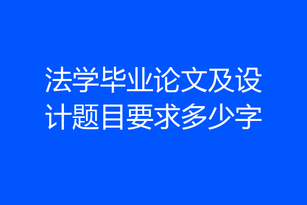 法学毕业论文及设计题目要求多少字