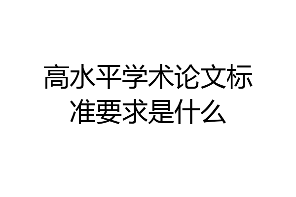 高水平学术论文标准要求是什么