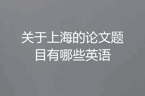 关于上海的论文题目有哪些英语