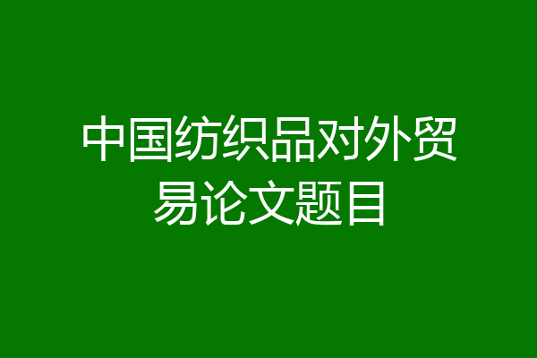 中国纺织品对外贸易论文题目