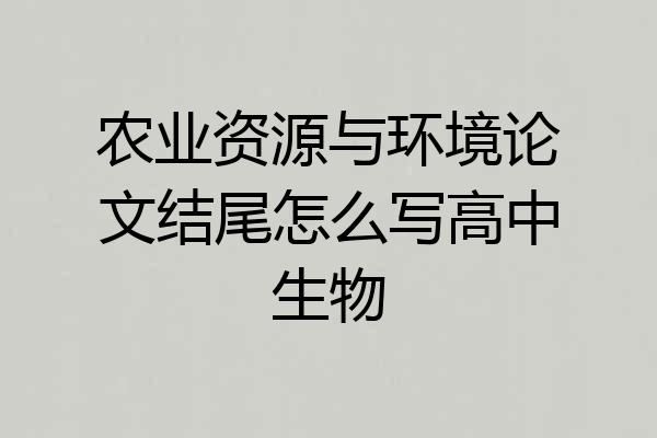 农业资源与环境论文结尾怎么写高中生物